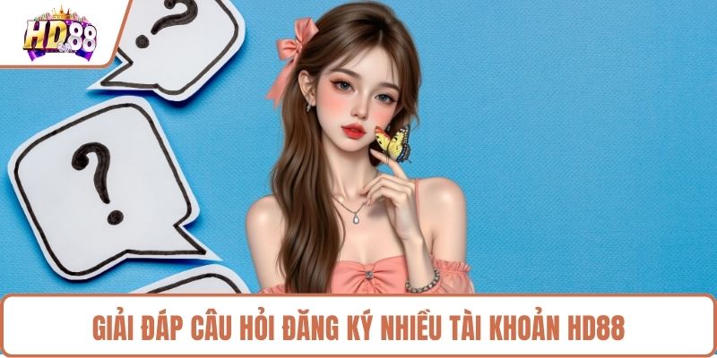 Giải đáp câu hỏi đăng ký nhiều tài khoản HD88