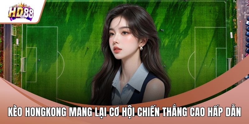 Kèo Hongkong Mang Lại Cơ Hội Chiến Thắng Cao Hấp Dẫn