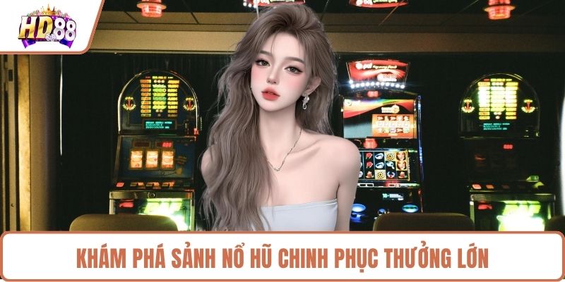 Khám phá sảnh nổ hũ chinh phục thưởng lớn