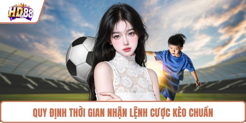 Quy định thời gian nhận lệnh cược kèo chuẩn