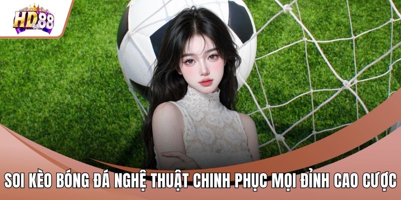 Soi Kèo Bóng Đá Nghệ Thuật Chinh Phục Mọi Đỉnh Cao Cược