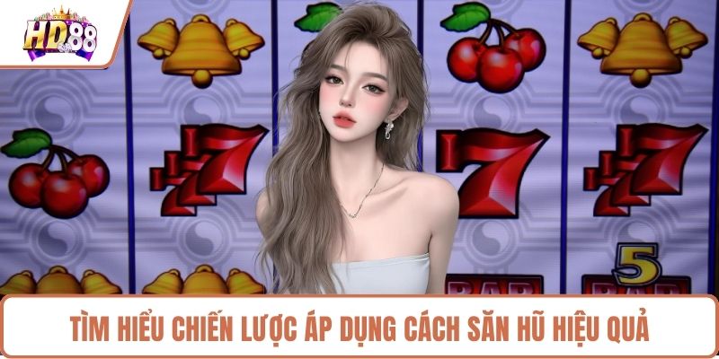 Tìm hiểu chiến lược áp dụng cách săn hũ hiệu quả