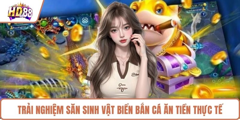 Trải nghiệm săn sinh vật biển bắn cá ăn tiền thực tế