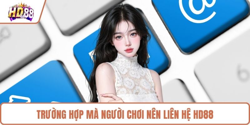 Các trường hợp cần phải liên hệ HD88